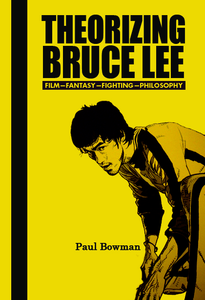 Theorizing Bruce Lee:Film-Fantasy-Fighting-Philosophy by Paul Bowman (Rodophi, 2009).