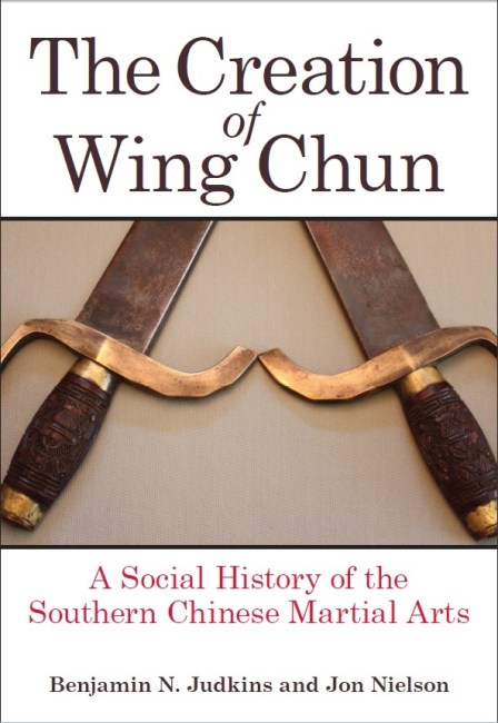 The Creation of Wing Chun: A Social History of the Southern Chinese Martial Arts by Benjamin Judkins and Jon Nielson. State University of New York Press, 2015. August 1.