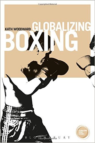 Globalizing Boxing by Kath Woodward. 2015 edition, Bloomsbury Academic.